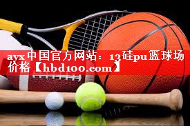 ayx中国官方网站：13硅pu篮球场价格