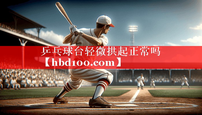 <strong>乒乓球台轻微拱起正常吗</strong>