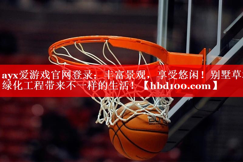 ayx爱游戏官网登录：丰富景观，享受悠闲！别墅草坪绿化工程带来不一样的生活！