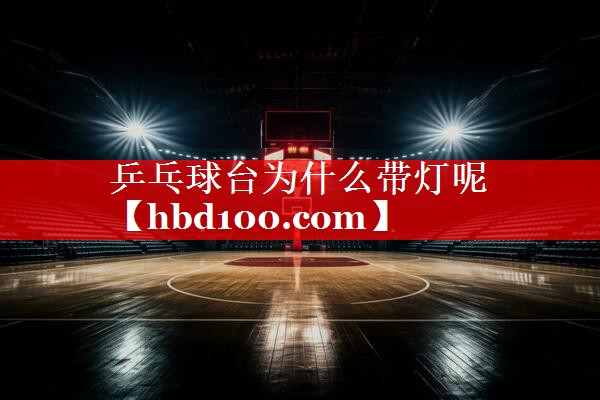 乒乓球台为什么带灯呢