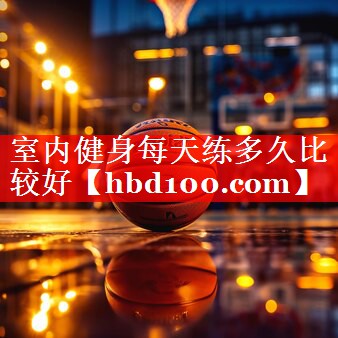 室内健身每天练多久比较好