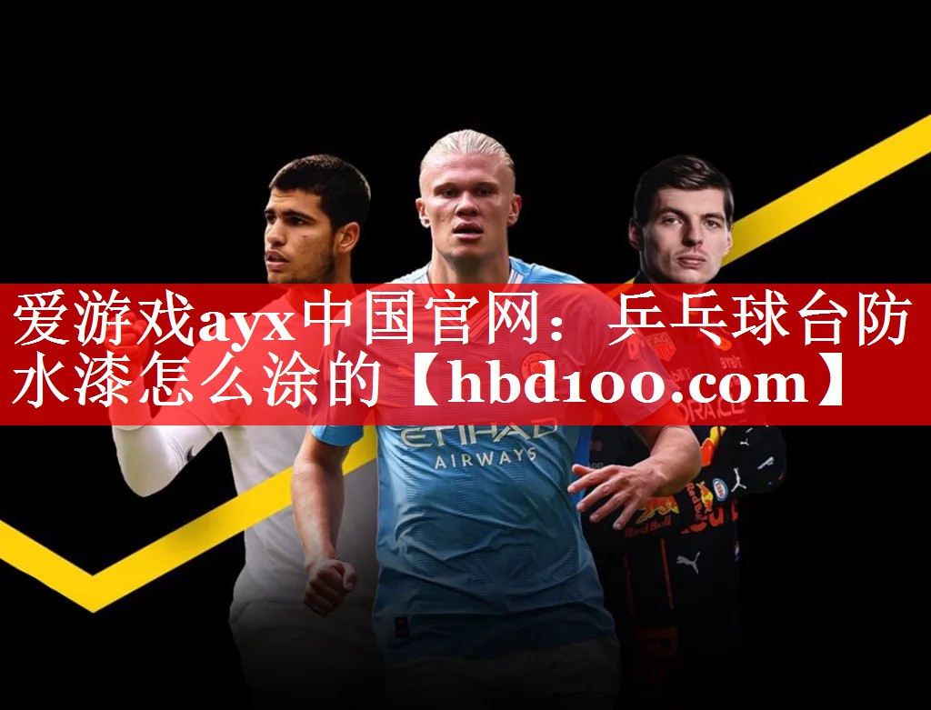 爱游戏ayx中国官网：乒乓球台防水漆怎么涂的