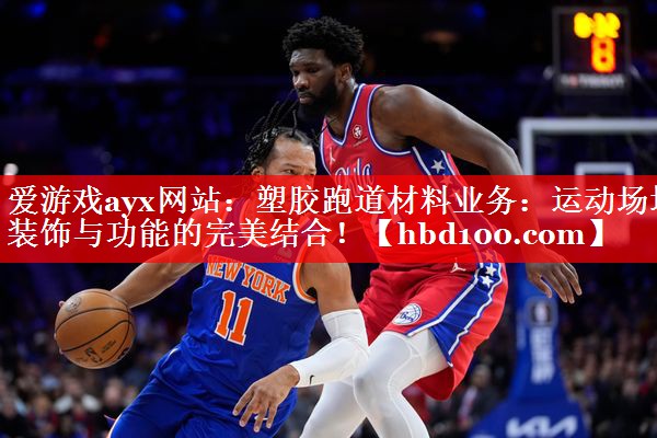 爱游戏ayx网站：塑胶跑道材料业务：运动场地装饰与功能的完美结合！