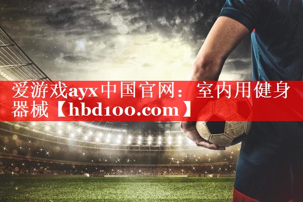 爱游戏ayx中国官网：室内用健身器械