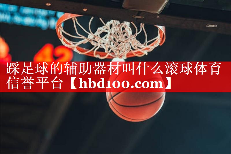 踩足球的辅助器材叫什么滚球体育信誉平台