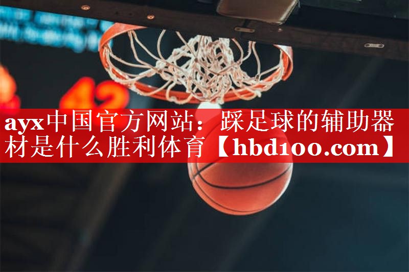ayx中国官方网站：踩足球的辅助器材是什么胜利体育