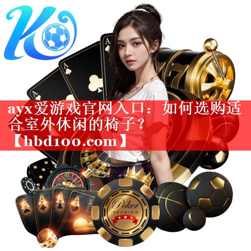 ayx爱游戏官网入口：如何选购适合室外休闲的椅子？