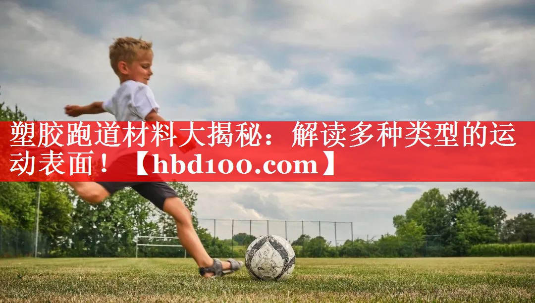 塑胶跑道材料大揭秘：解读多种类型的运动表面！